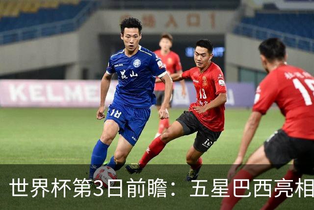 世界杯第3日前瞻：五星巴西亮相 亚足联球队面临“欧洲大考”