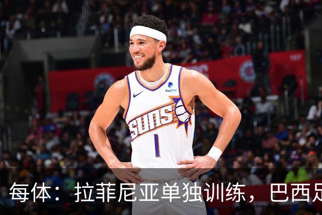 每体：拉菲尼亚单独训练，巴西足协表示这只是出于负荷管理考量