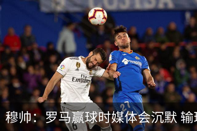 穆帅：罗马赢球时媒体会沉默 输球他们反而会庆祝